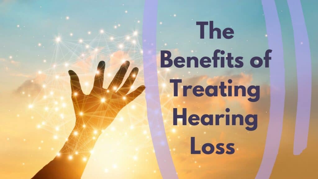 the benefits of treating hearing loss